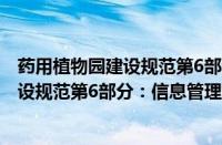 药用植物园建设规范第6部分：信息管理(关于药用植物园建设规范第6部分：信息管理的简介)