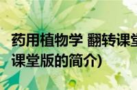 药用植物学 翻转课堂版(关于药用植物学 翻转课堂版的简介)