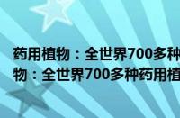 药用植物：全世界700多种药用植物的彩色图鉴(关于药用植物：全世界700多种药用植物的彩色图鉴的简介)