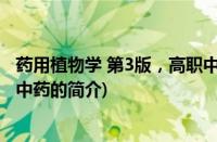 药用植物学 第3版，高职中药(关于药用植物学 第3版，高职中药的简介)