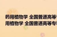 药用植物学 全国普通高等专科教育药学类规划教材(关于药用植物学 全国普通高等专科教育药学类规划教材的简介)