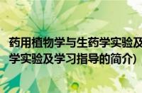 药用植物学与生药学实验及学习指导(关于药用植物学与生药学实验及学习指导的简介)