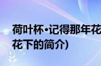 荷叶杯·记得那年花下(关于荷叶杯·记得那年花下的简介)