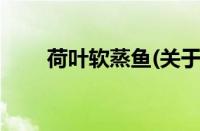 荷叶软蒸鱼(关于荷叶软蒸鱼的简介)