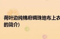 荷叶边纯棉府绸珠地布上衣(关于荷叶边纯棉府绸珠地布上衣的简介)