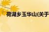 荷湖乡玉华山(关于荷湖乡玉华山的简介)