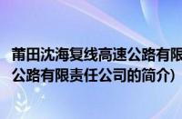 莆田沈海复线高速公路有限责任公司(关于莆田沈海复线高速公路有限责任公司的简介)