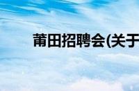 莆田招聘会(关于莆田招聘会的简介)