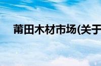 莆田木材市场(关于莆田木材市场的简介)