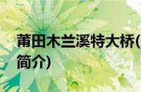 莆田木兰溪特大桥(关于莆田木兰溪特大桥的简介)