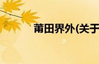 莆田界外(关于莆田界外的简介)