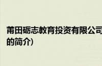 莆田砺志教育投资有限公司(关于莆田砺志教育投资有限公司的简介)