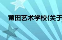 莆田艺术学校(关于莆田艺术学校的简介)