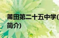 莆田第二十五中学(关于莆田第二十五中学的简介)