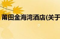 莆田金海湾酒店(关于莆田金海湾酒店的简介)