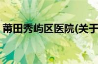 莆田秀屿区医院(关于莆田秀屿区医院的简介)