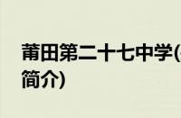 莆田第二十七中学(关于莆田第二十七中学的简介)