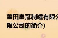 莆田皇冠制罐有限公司(关于莆田皇冠制罐有限公司的简介)