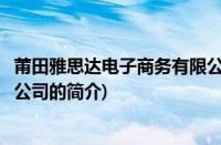 莆田雅思达电子商务有限公司(关于莆田雅思达电子商务有限公司的简介)
