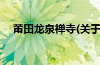 莆田龙泉禅寺(关于莆田龙泉禅寺的简介)