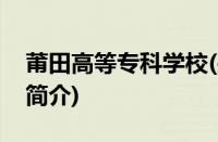 莆田高等专科学校(关于莆田高等专科学校的简介)