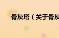骨灰塔（关于骨灰塔的基本详情介绍）