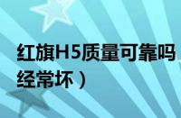 红旗H5质量可靠吗（车主吐槽红旗H5两年后经常坏）