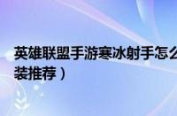 英雄联盟手游寒冰射手怎么出装（英雄联盟手游寒冰射手出装推荐）