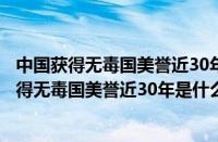 中国获得无毒国美誉近30年是哪个年代到哪个年代（中国获得无毒国美誉近30年是什么年代）