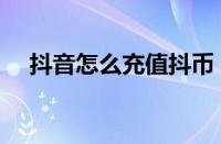 抖音怎么充值抖币（抖音充值抖币教程）