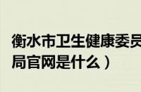 衡水市卫生健康委员会官网（衡水市交通管理局官网是什么）