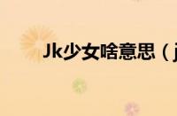 Jk少女啥意思（jk少女是什么意思）