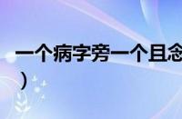 一个病字旁一个且念什么（一个病字旁一个且）