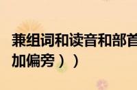 兼组词和读音和部首（兼组词和读音（兼组词加偏旁））