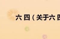 六 四（关于六 四的基本详情介绍）