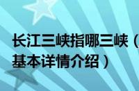 长江三峡指哪三峡（关于长江三峡指哪三峡的基本详情介绍）