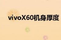 vivoX60机身厚度（vivoX60机身尺寸）