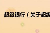 超级银行（关于超级银行的基本详情介绍）