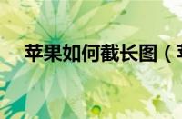 苹果如何截长图（苹果截长图方法分享）