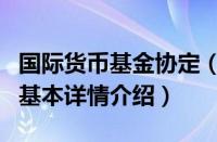 国际货币基金协定（关于国际货币基金协定的基本详情介绍）