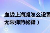 血战上海滩怎么设置无敌（血战上海滩无敌和无限弹药秘籍）