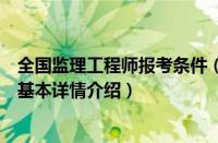 全国监理工程师报考条件（关于全国监理工程师报考条件的基本详情介绍）
