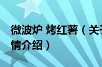微波炉 烤红薯（关于微波炉 烤红薯的基本详情介绍）