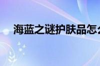 海蓝之谜护肤品怎么样（适合什么肤质）