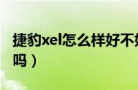 捷豹xel怎么样好不好（捷豹xel买了有后悔的吗）