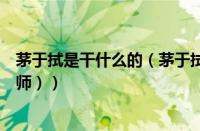 茅于拭是干什么的（茅于拭是什么人（茅于拭是什么人的导师））