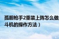 孤胆枪手2重装上阵怎么做战斗机（孤胆枪手2重装上阵做战斗机的操作方法）