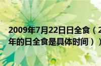 2009年7月22日日全食（2009年的日全食是哪一天（2009年的日全食是具体时间））