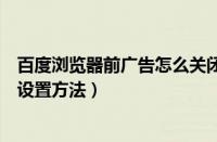 百度浏览器前广告怎么关闭（百度浏览器中屏蔽广告的具体设置方法）