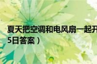 夏天把空调和电风扇一起开这种做法（支付宝蚂蚁庄园7月15日答案）